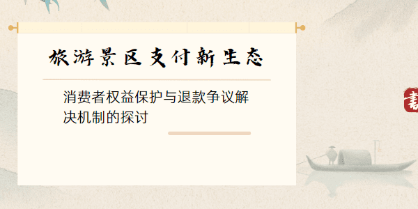 旅游景区支付新生态：消费者权益保护与退款争议解决机制的探讨