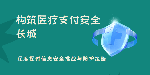 构筑医疗支付安全长城：深度探讨信息安全挑战与防护策略