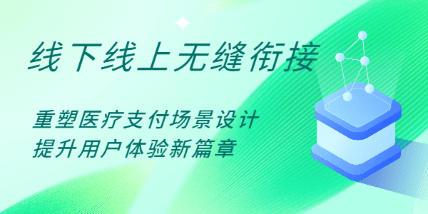 线下线上无缝衔接：重塑医疗支付场景设计，提升用户体验新篇章