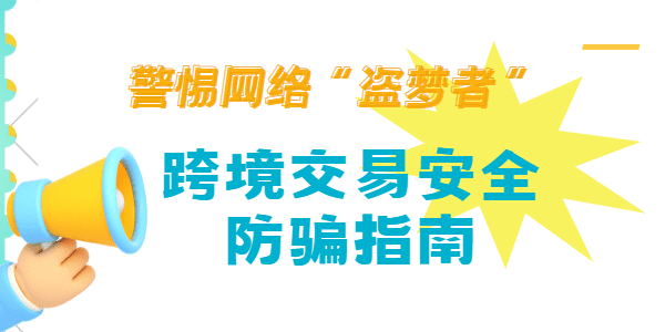 警惕网络“盗梦者”：跨境交易安全防骗指南