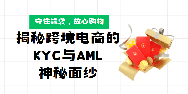 守住钱袋，放心购物：揭秘跨境电商的KYC与AML神秘面纱