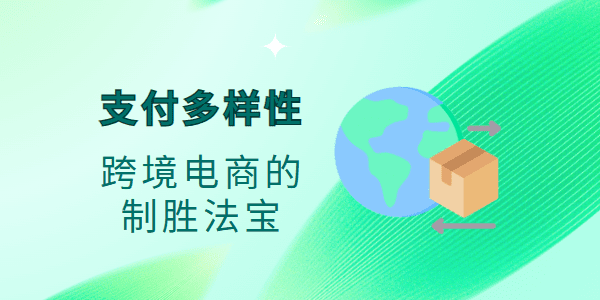 支付多样性：跨境电商的制胜法宝