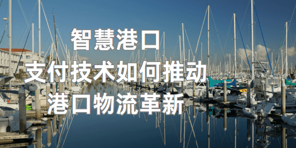 智慧港口：支付技术如何推动港口物流革新