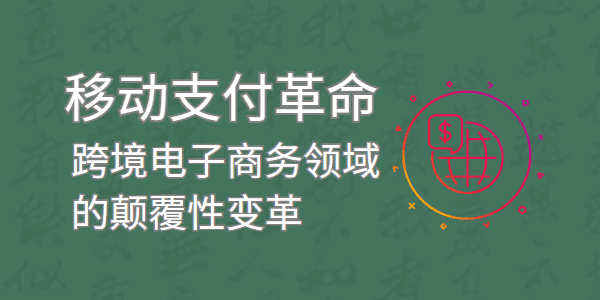 移动支付革命：它如何改变跨境电子商务领域