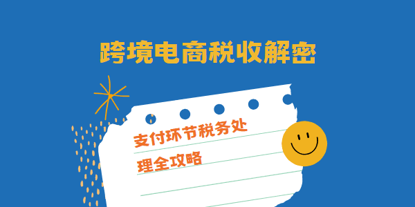 跨境电商税收解密：支付环节税务处理全攻略