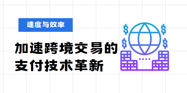 速度与效率：加速跨境交易的支付技术革新