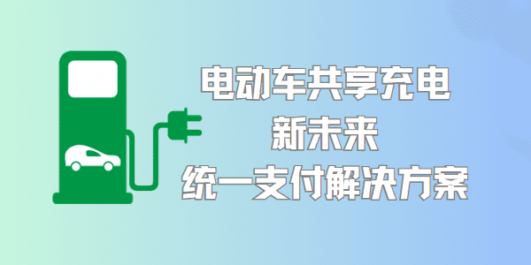 电动车共享充电新未来：统一支付解决方案