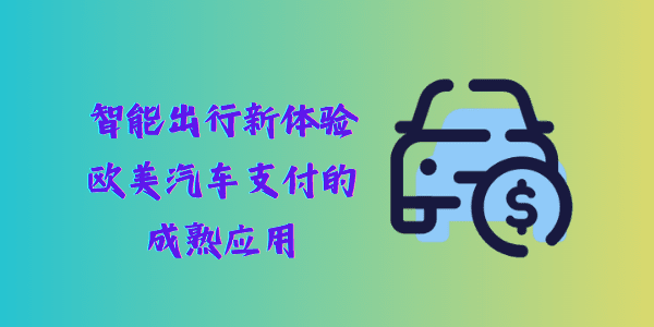 智能出行新体验 – 欧美汽车支付的成熟应用