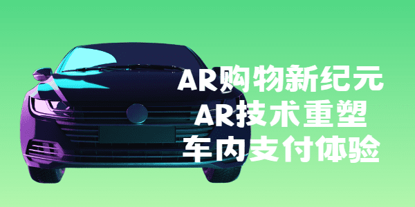 AR购物新纪元：AR技术重塑车内支付体验