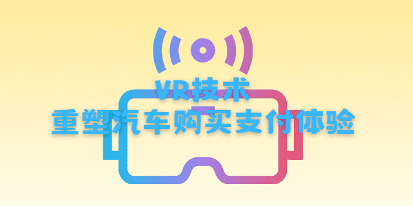 VR技术：重塑汽车购买支付体验