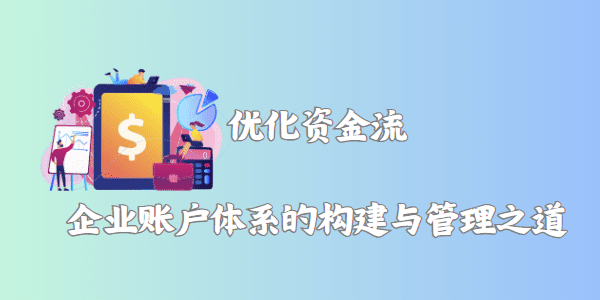 优化资金流——企业账户体系的构建与管理之道