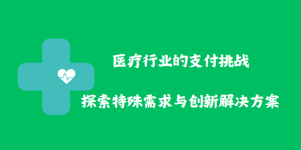 医疗行业的支付挑战：探索特殊需求与创新解决方案