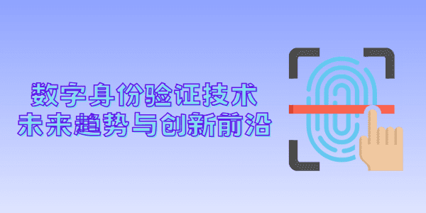 数字身份验证技术：未来趋势与创新前沿