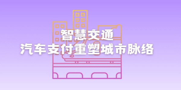 智慧交通：汽车支付重塑城市脉络