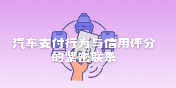 汽车支付行为与信用评分的紧密联系