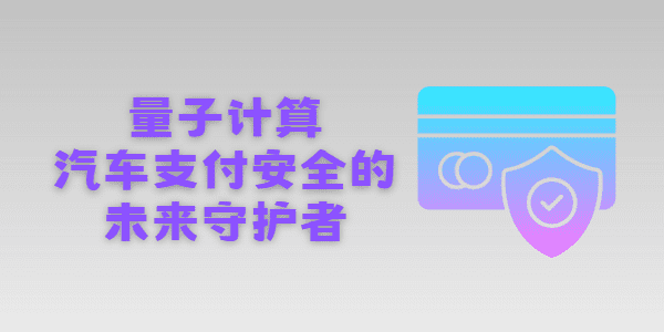 量子计算：汽车支付安全的未来守护者