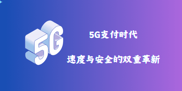 5G支付时代：速度与安全的双重革新