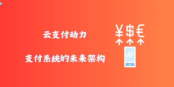 云支付动力：支付系统的未来架构