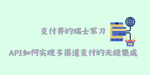 支付界的瑞士军刀：API如何实现多渠道支付的无缝集成