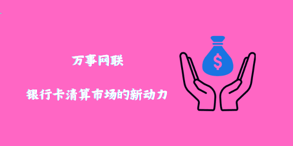 万事网联：银行卡清算市场的新动力