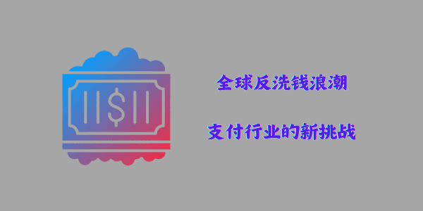 全球反洗钱浪潮：支付行业的新挑战