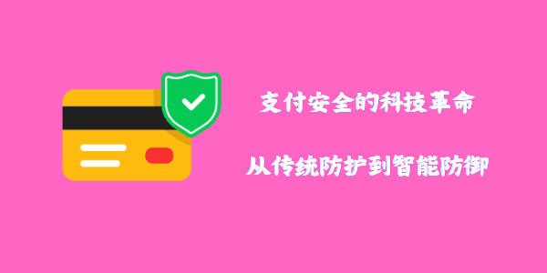 支付安全的科技革命：从传统防护到智能防御