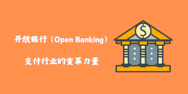 开放银行（Open Banking）：支付行业的变革力量