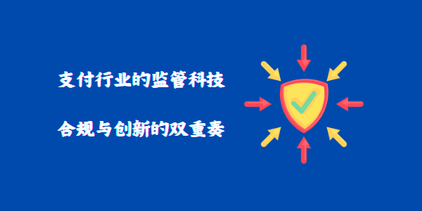 支付行业的监管科技：合规与创新的双重奏