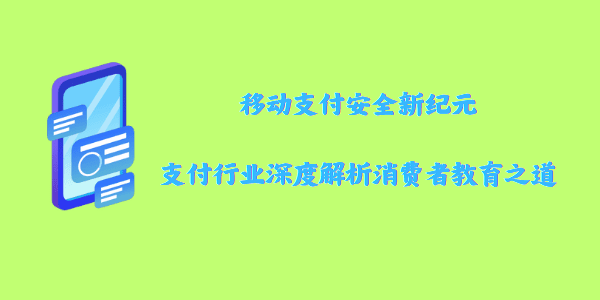 移动支付安全新纪元：支付行业深度解析消费者教育之道