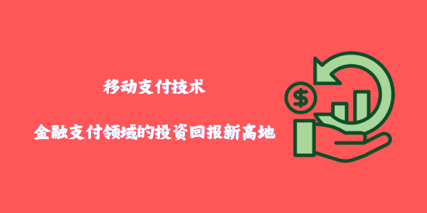 移动支付技术：金融支付领域的投资回报新高地